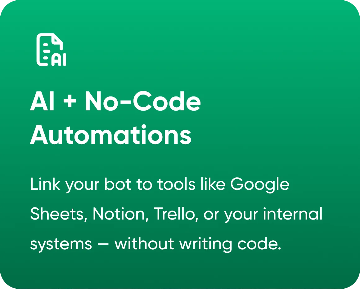 AI + No-Code Automations — link your bot to tools like Google Sheets, Notion and Trello, or your internal systems, without writing code.